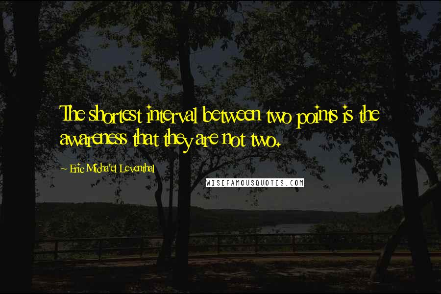 Eric Micha'el Leventhal Quotes: The shortest interval between two points is the awareness that they are not two.