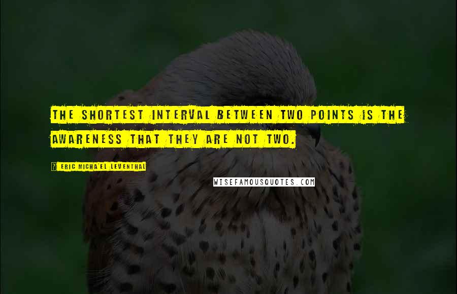 Eric Micha'el Leventhal Quotes: The shortest interval between two points is the awareness that they are not two.