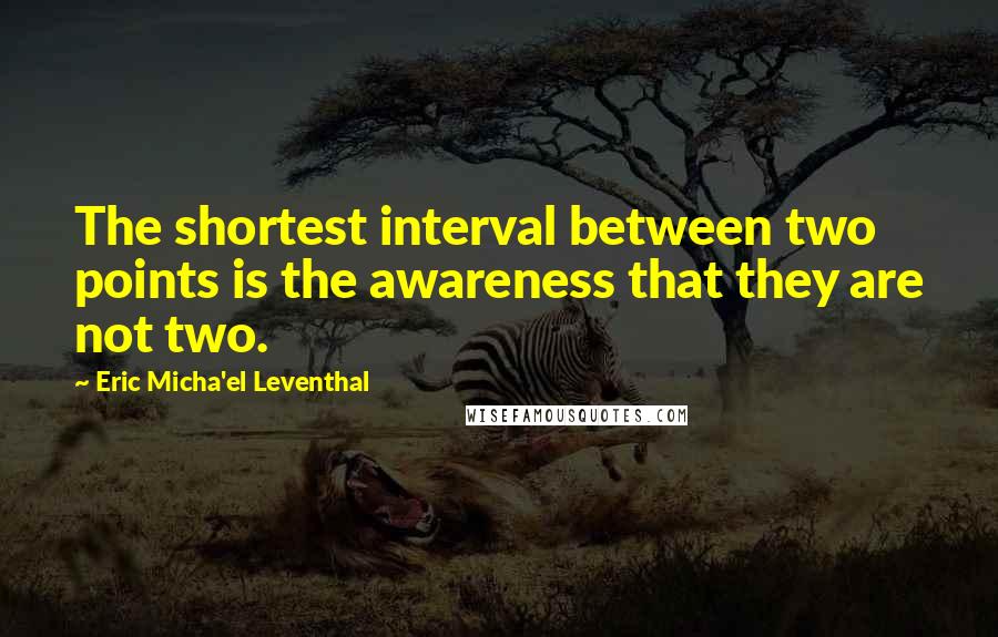 Eric Micha'el Leventhal Quotes: The shortest interval between two points is the awareness that they are not two.