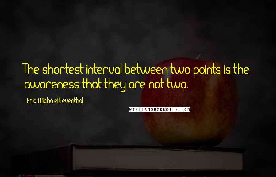 Eric Micha'el Leventhal Quotes: The shortest interval between two points is the awareness that they are not two.