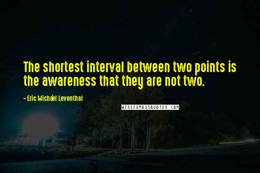 Eric Micha'el Leventhal Quotes: The shortest interval between two points is the awareness that they are not two.