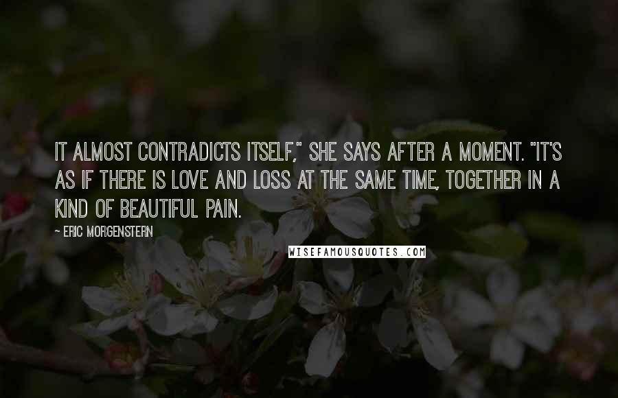 Eric Morgenstern Quotes: It almost contradicts itself," she says after a moment. "It's as if there is love and loss at the same time, together in a kind of beautiful pain.