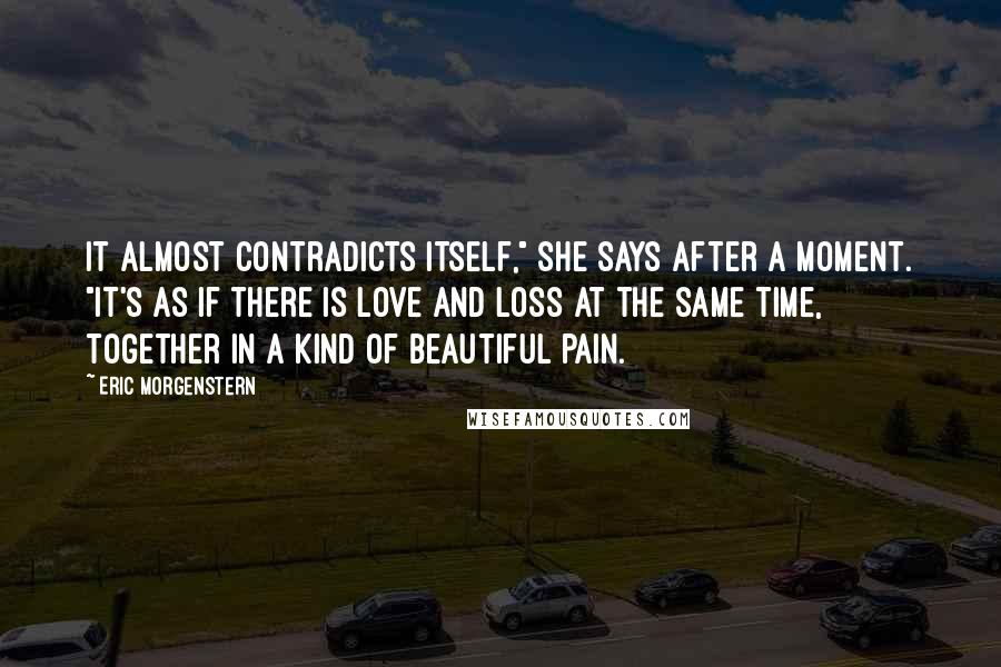 Eric Morgenstern Quotes: It almost contradicts itself," she says after a moment. "It's as if there is love and loss at the same time, together in a kind of beautiful pain.