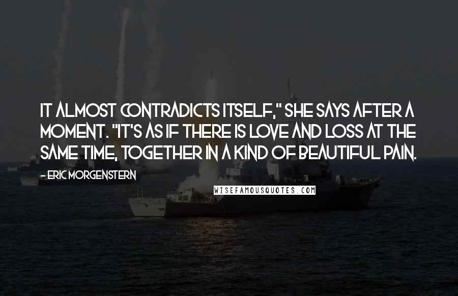 Eric Morgenstern Quotes: It almost contradicts itself," she says after a moment. "It's as if there is love and loss at the same time, together in a kind of beautiful pain.