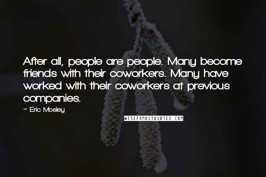 Eric Mosley Quotes: After all, people are people. Many become friends with their coworkers. Many have worked with their coworkers at previous companies.