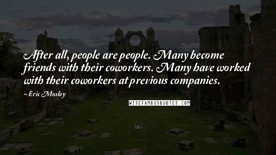 Eric Mosley Quotes: After all, people are people. Many become friends with their coworkers. Many have worked with their coworkers at previous companies.