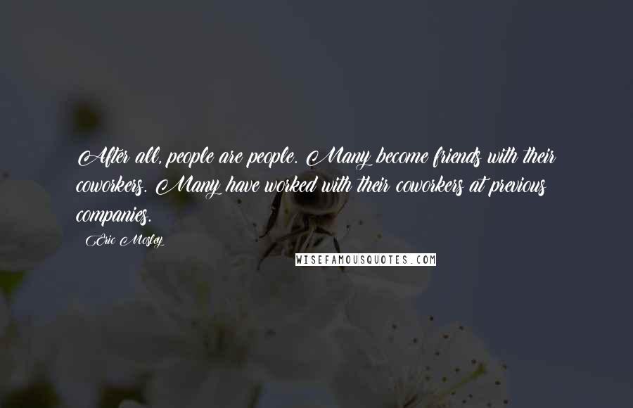Eric Mosley Quotes: After all, people are people. Many become friends with their coworkers. Many have worked with their coworkers at previous companies.
