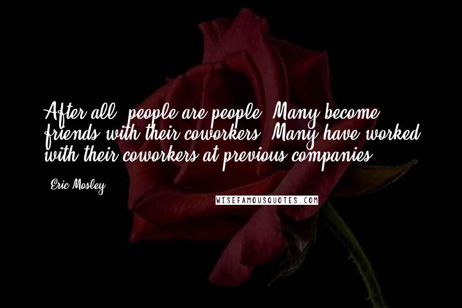 Eric Mosley Quotes: After all, people are people. Many become friends with their coworkers. Many have worked with their coworkers at previous companies.