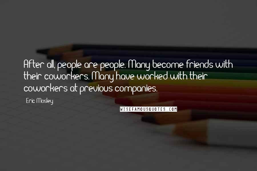 Eric Mosley Quotes: After all, people are people. Many become friends with their coworkers. Many have worked with their coworkers at previous companies.
