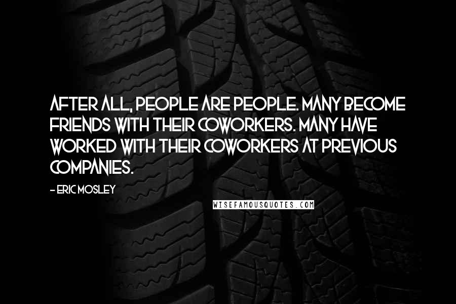 Eric Mosley Quotes: After all, people are people. Many become friends with their coworkers. Many have worked with their coworkers at previous companies.