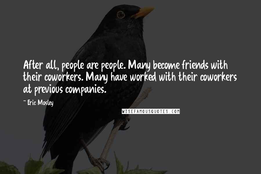 Eric Mosley Quotes: After all, people are people. Many become friends with their coworkers. Many have worked with their coworkers at previous companies.