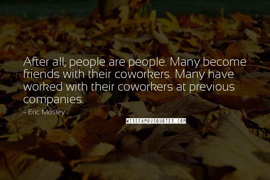Eric Mosley Quotes: After all, people are people. Many become friends with their coworkers. Many have worked with their coworkers at previous companies.