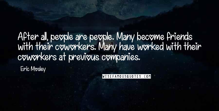 Eric Mosley Quotes: After all, people are people. Many become friends with their coworkers. Many have worked with their coworkers at previous companies.