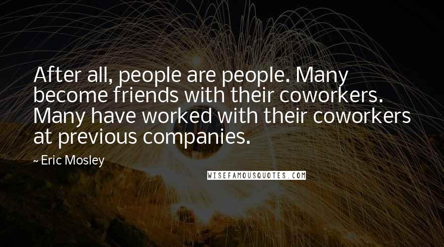 Eric Mosley Quotes: After all, people are people. Many become friends with their coworkers. Many have worked with their coworkers at previous companies.
