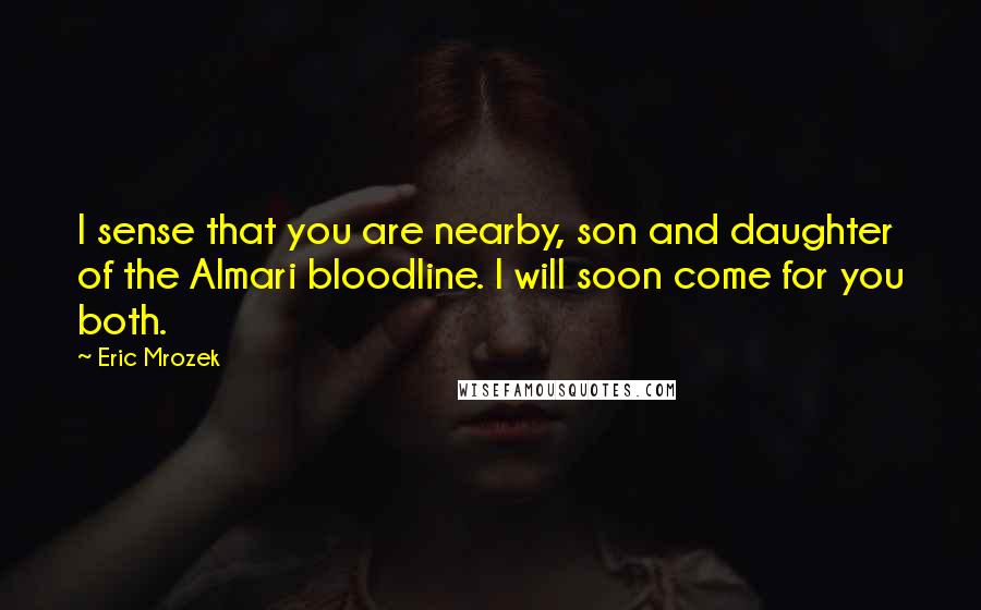 Eric Mrozek Quotes: I sense that you are nearby, son and daughter of the Almari bloodline. I will soon come for you both.