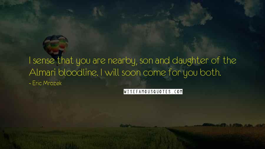 Eric Mrozek Quotes: I sense that you are nearby, son and daughter of the Almari bloodline. I will soon come for you both.