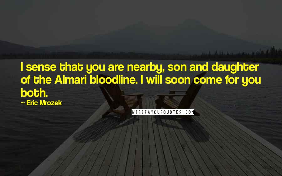 Eric Mrozek Quotes: I sense that you are nearby, son and daughter of the Almari bloodline. I will soon come for you both.