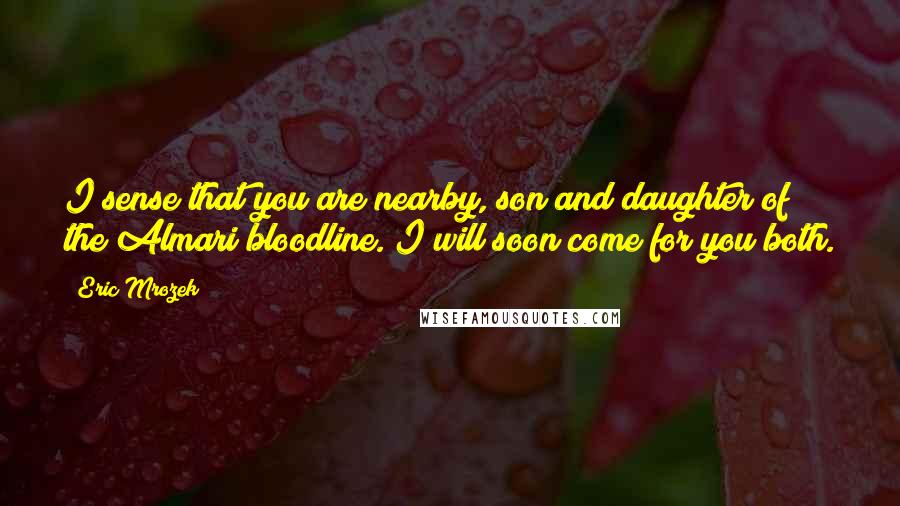 Eric Mrozek Quotes: I sense that you are nearby, son and daughter of the Almari bloodline. I will soon come for you both.