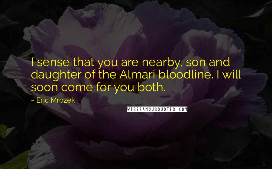 Eric Mrozek Quotes: I sense that you are nearby, son and daughter of the Almari bloodline. I will soon come for you both.