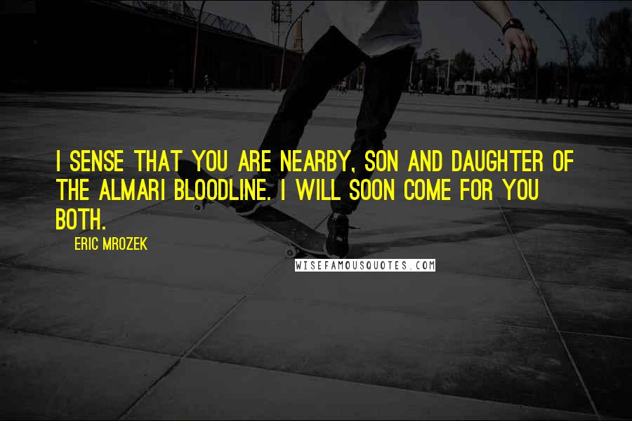 Eric Mrozek Quotes: I sense that you are nearby, son and daughter of the Almari bloodline. I will soon come for you both.