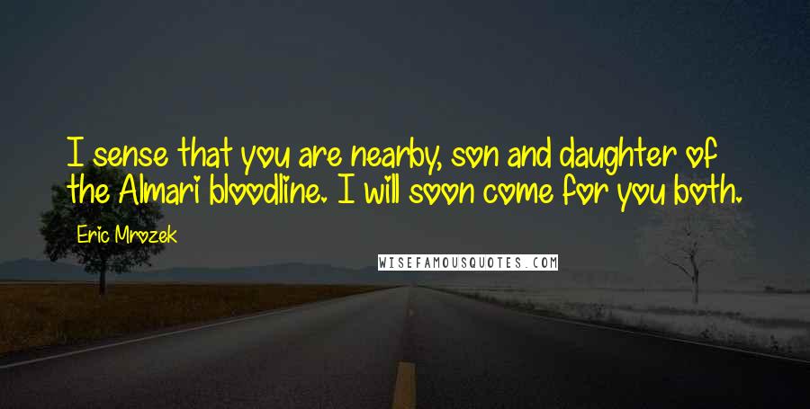 Eric Mrozek Quotes: I sense that you are nearby, son and daughter of the Almari bloodline. I will soon come for you both.