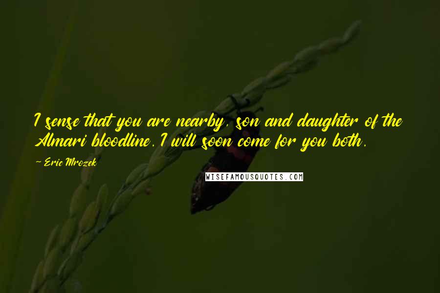 Eric Mrozek Quotes: I sense that you are nearby, son and daughter of the Almari bloodline. I will soon come for you both.