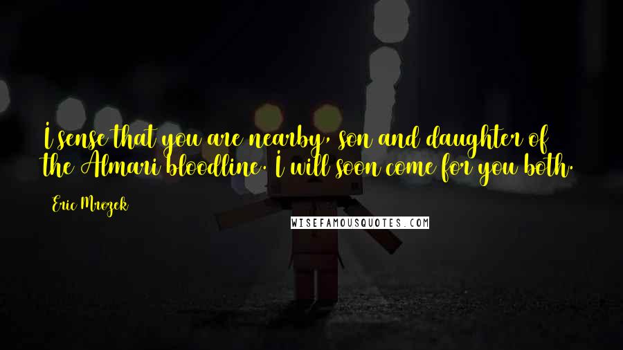 Eric Mrozek Quotes: I sense that you are nearby, son and daughter of the Almari bloodline. I will soon come for you both.