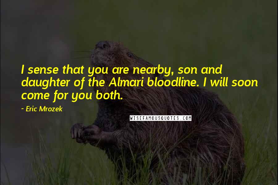 Eric Mrozek Quotes: I sense that you are nearby, son and daughter of the Almari bloodline. I will soon come for you both.