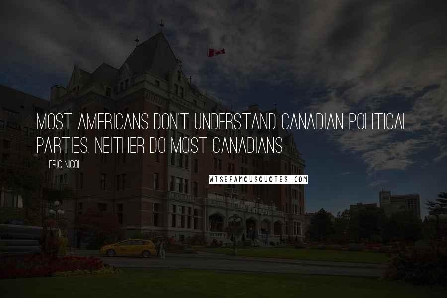 Eric Nicol Quotes: Most Americans don't understand Canadian political parties. Neither do most Canadians