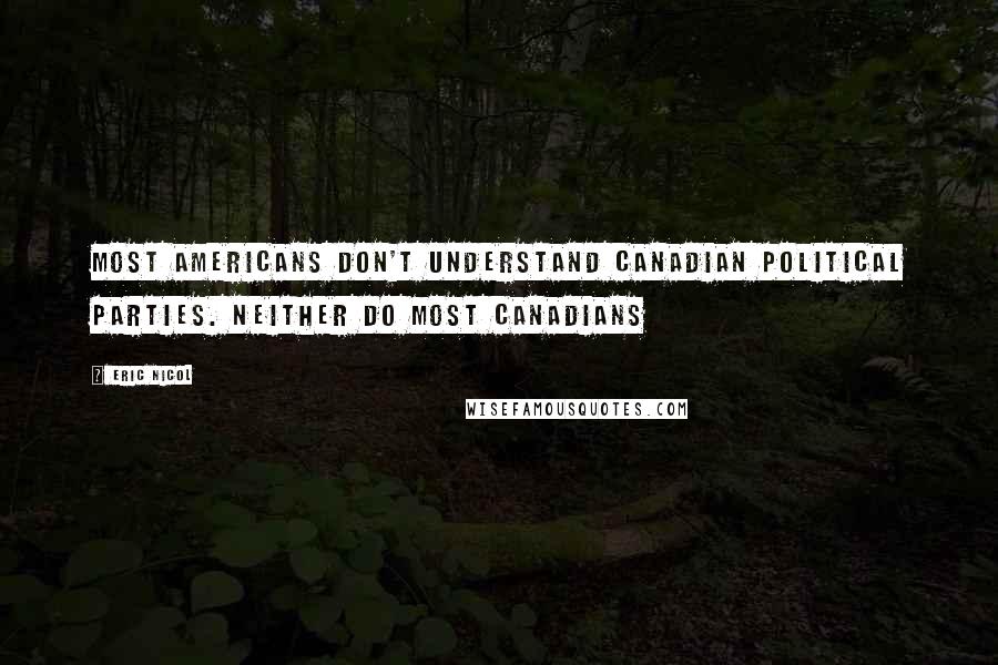 Eric Nicol Quotes: Most Americans don't understand Canadian political parties. Neither do most Canadians