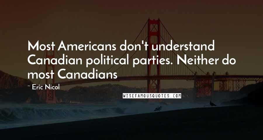 Eric Nicol Quotes: Most Americans don't understand Canadian political parties. Neither do most Canadians