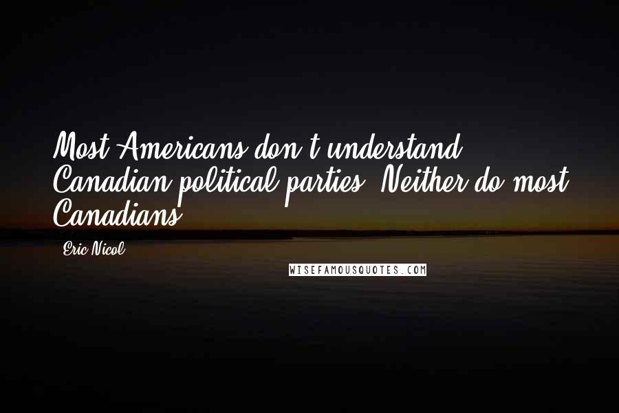 Eric Nicol Quotes: Most Americans don't understand Canadian political parties. Neither do most Canadians