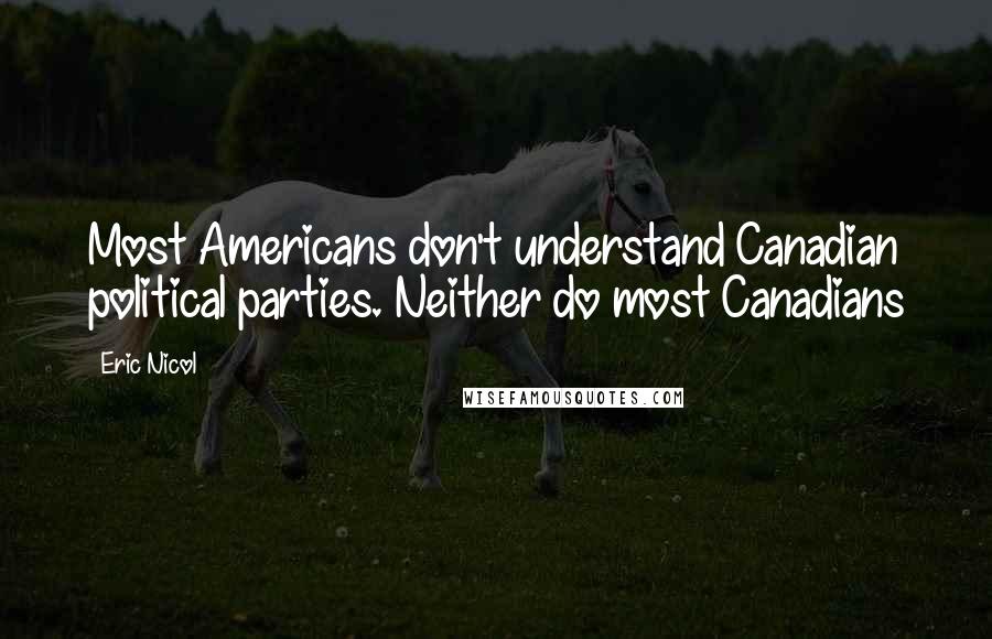 Eric Nicol Quotes: Most Americans don't understand Canadian political parties. Neither do most Canadians