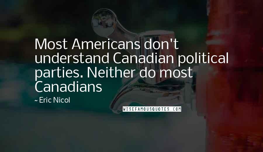 Eric Nicol Quotes: Most Americans don't understand Canadian political parties. Neither do most Canadians