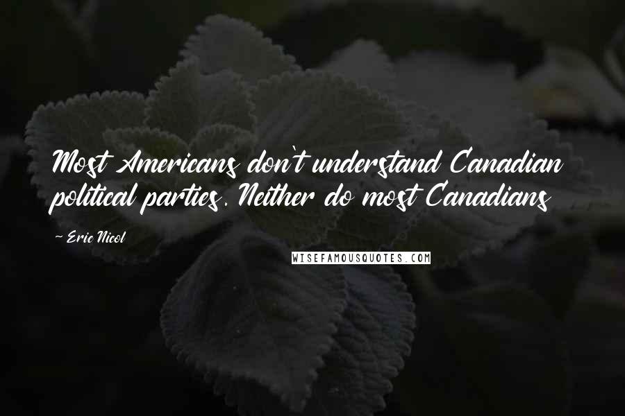 Eric Nicol Quotes: Most Americans don't understand Canadian political parties. Neither do most Canadians