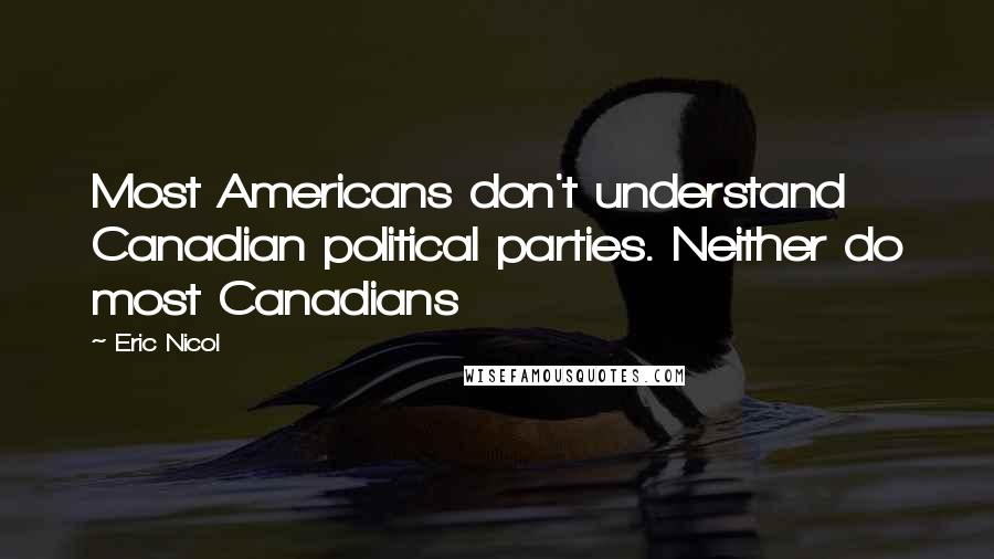 Eric Nicol Quotes: Most Americans don't understand Canadian political parties. Neither do most Canadians