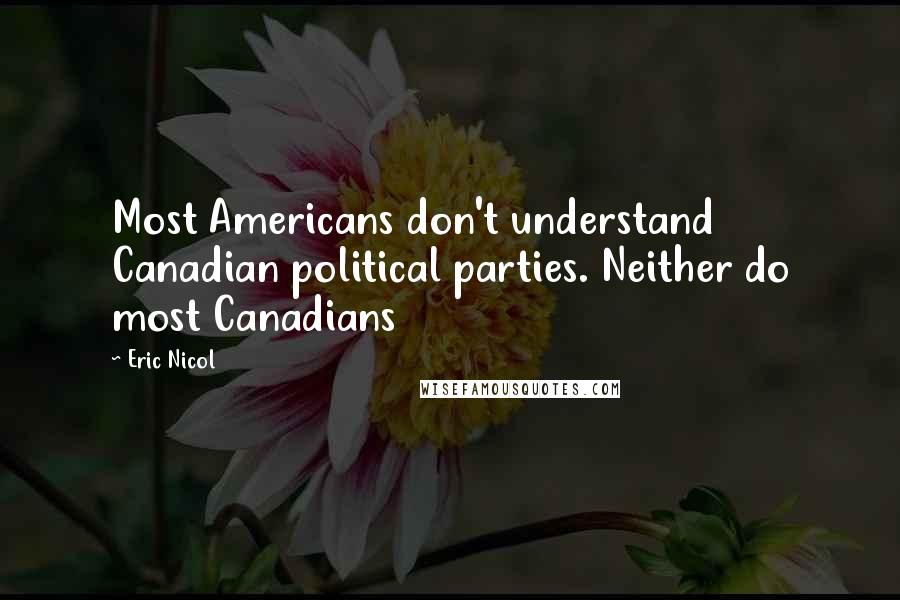 Eric Nicol Quotes: Most Americans don't understand Canadian political parties. Neither do most Canadians