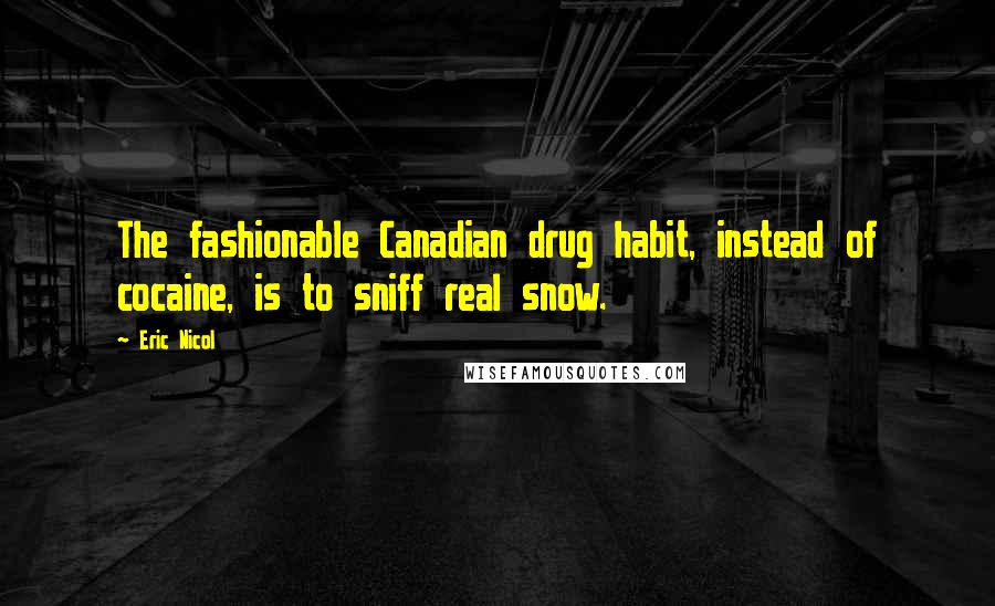 Eric Nicol Quotes: The fashionable Canadian drug habit, instead of cocaine, is to sniff real snow.