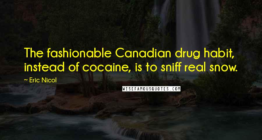 Eric Nicol Quotes: The fashionable Canadian drug habit, instead of cocaine, is to sniff real snow.