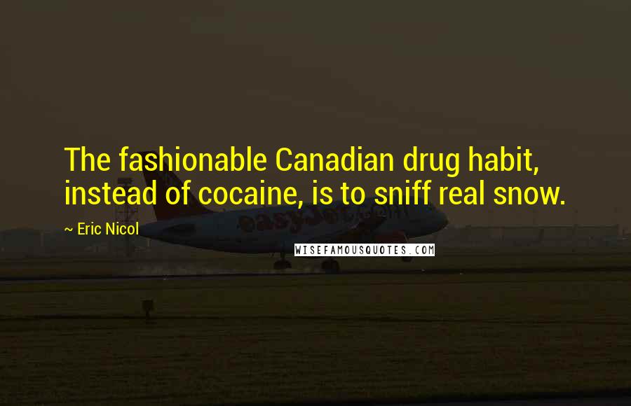 Eric Nicol Quotes: The fashionable Canadian drug habit, instead of cocaine, is to sniff real snow.
