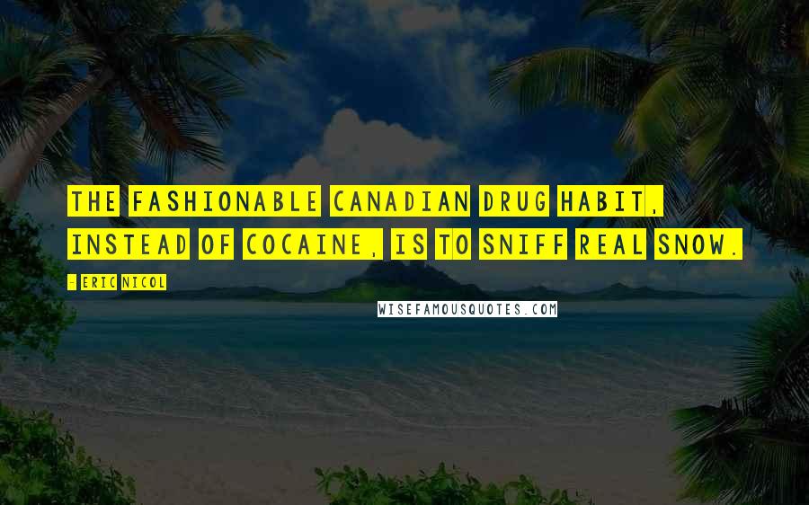 Eric Nicol Quotes: The fashionable Canadian drug habit, instead of cocaine, is to sniff real snow.