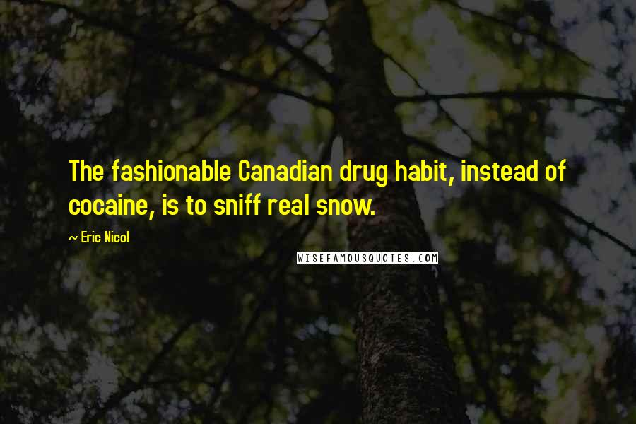 Eric Nicol Quotes: The fashionable Canadian drug habit, instead of cocaine, is to sniff real snow.