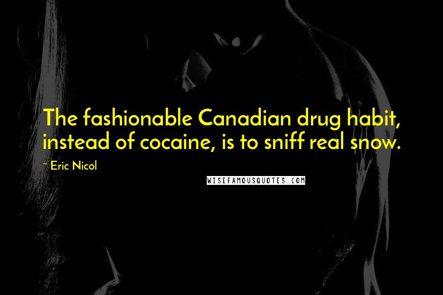 Eric Nicol Quotes: The fashionable Canadian drug habit, instead of cocaine, is to sniff real snow.