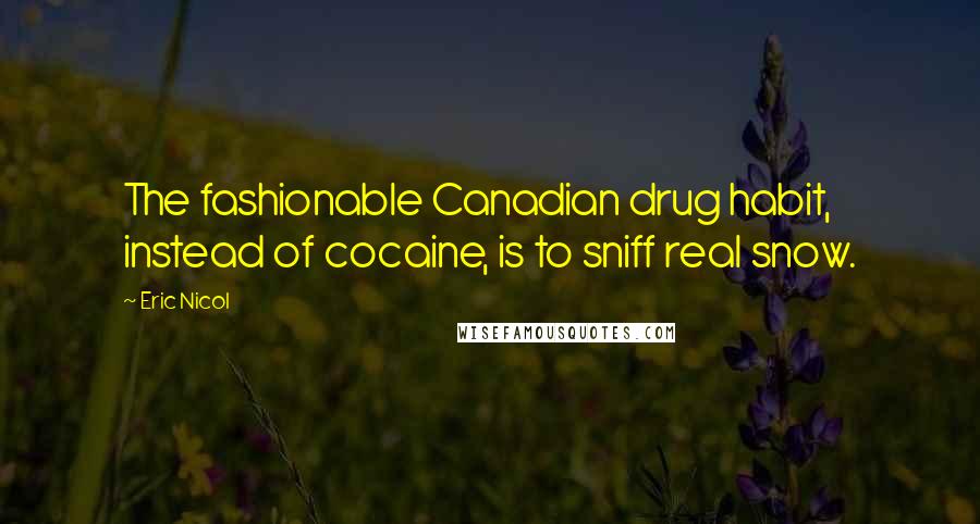 Eric Nicol Quotes: The fashionable Canadian drug habit, instead of cocaine, is to sniff real snow.