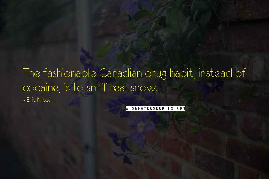 Eric Nicol Quotes: The fashionable Canadian drug habit, instead of cocaine, is to sniff real snow.