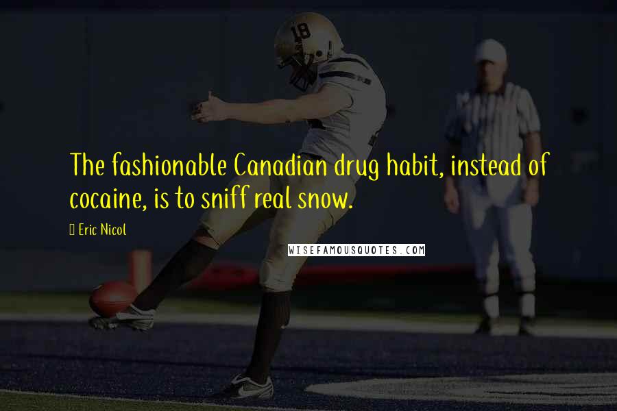 Eric Nicol Quotes: The fashionable Canadian drug habit, instead of cocaine, is to sniff real snow.