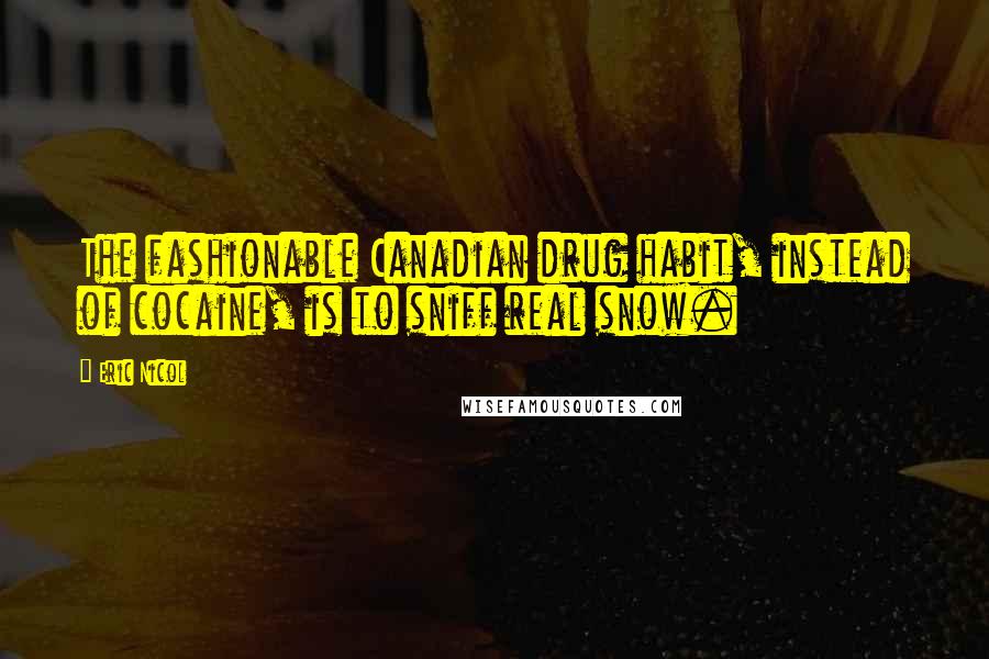 Eric Nicol Quotes: The fashionable Canadian drug habit, instead of cocaine, is to sniff real snow.