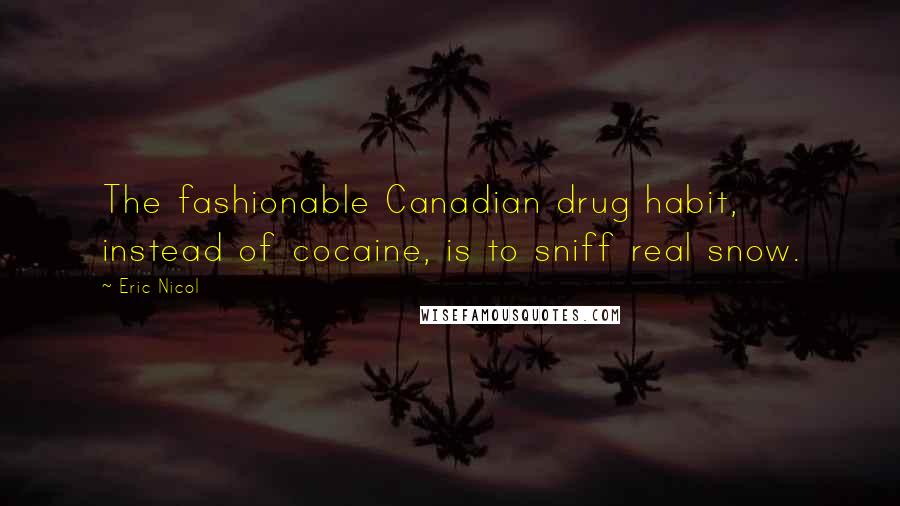 Eric Nicol Quotes: The fashionable Canadian drug habit, instead of cocaine, is to sniff real snow.