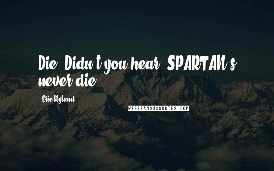 Eric Nylund Quotes: Die? Didn't you hear? SPARTAN's never die.