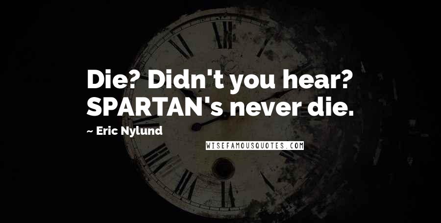 Eric Nylund Quotes: Die? Didn't you hear? SPARTAN's never die.